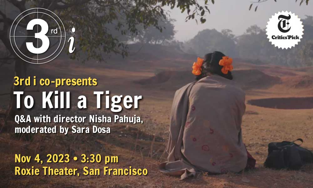 Film still from "To Kill a Tiger," with text giving information on the screening: 3rd i co-presents "To Kill a Tiger," Q&A with director Nisha Pahuja, moderated by Sara Dosa, Nov 4, 2023 • 3:30 pm, Roxie Theater, San Francisco