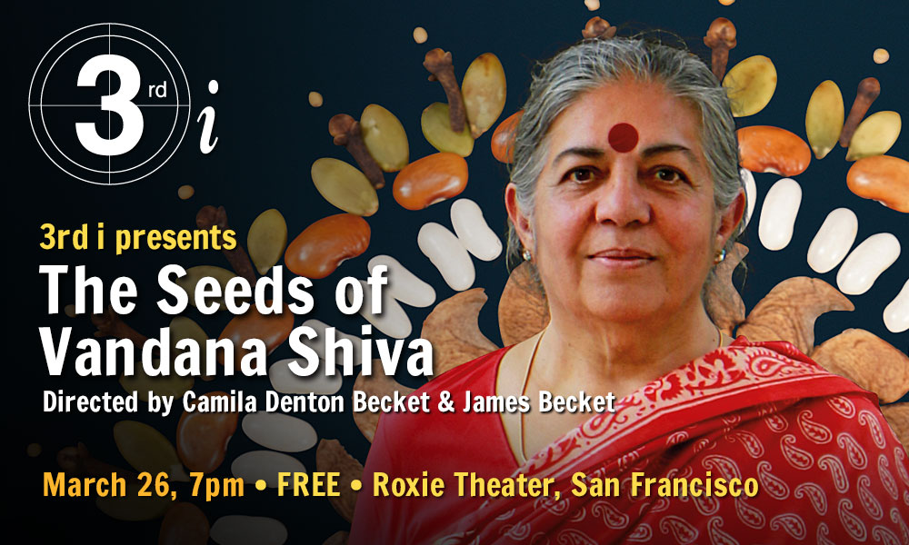 3rd i presents "The Seeds of Vandana Shiva," March 26, 7pm, Roxie Theater, San Francisco. Logo and text over a photo of an older Indian woman in a bright red sari, which has been superimposed over an arrangement of differently shaped and colored seeds, giving the effect of a statue of a deity surrounded by a ring of fire.